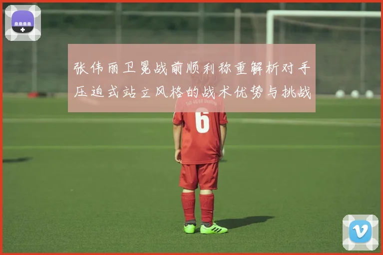 张伟丽卫冕战前顺利称重解析对手压迫式站立风格的战术优势与挑战