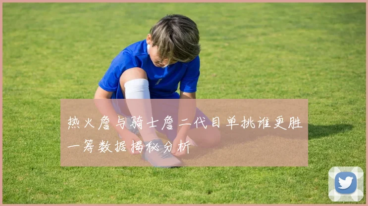 热火詹与骑士詹二代目单挑谁更胜一筹数据揭秘分析