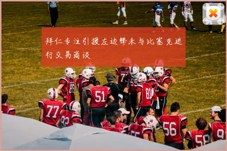 拜仁专注引援左边锋未与比塞克进行交易商谈