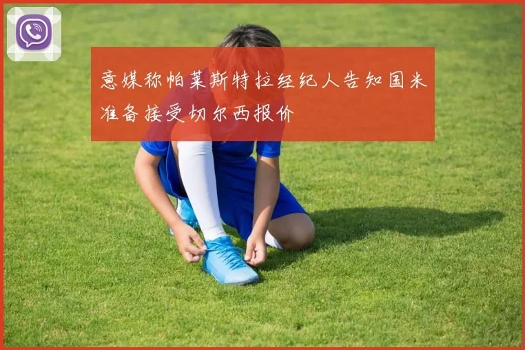 意媒称帕莱斯特拉经纪人告知国米准备接受切尔西报价