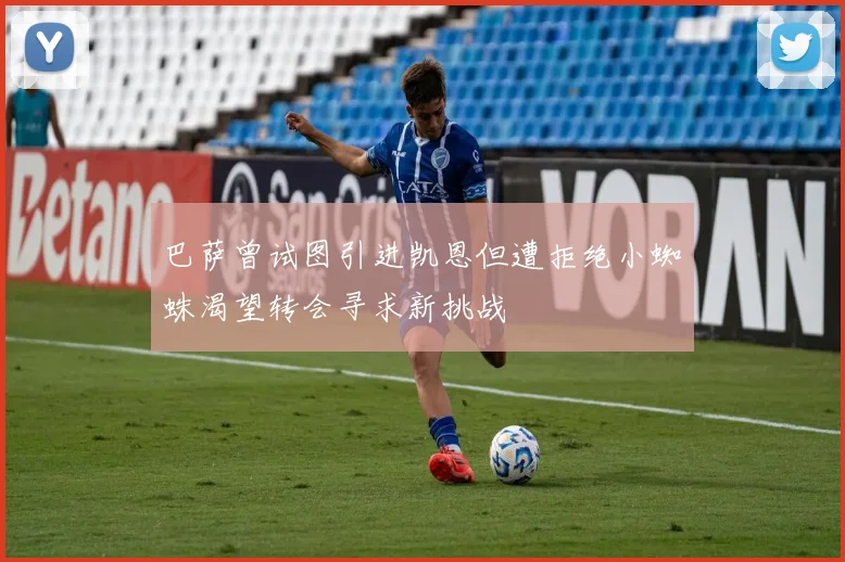 巴萨曾试图引进凯恩但遭拒绝小蜘蛛渴望转会寻求新挑战