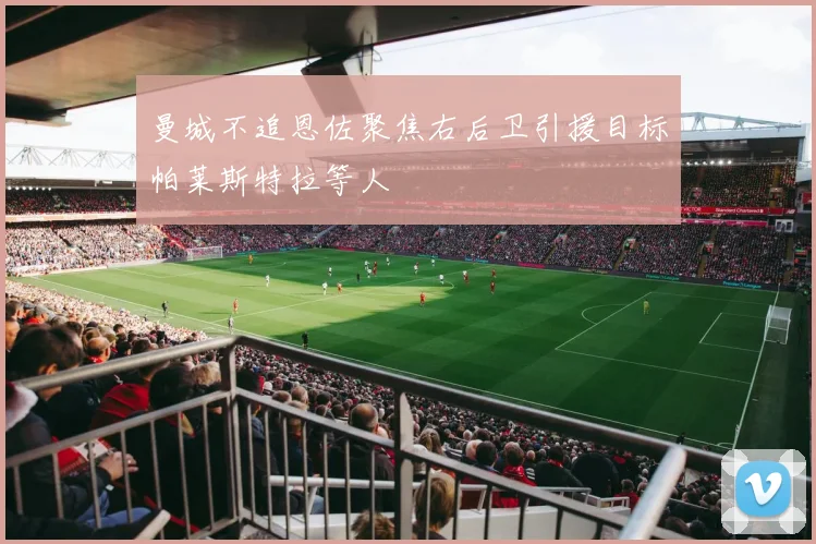 曼城不追恩佐聚焦右后卫引援目标帕莱斯特拉等人