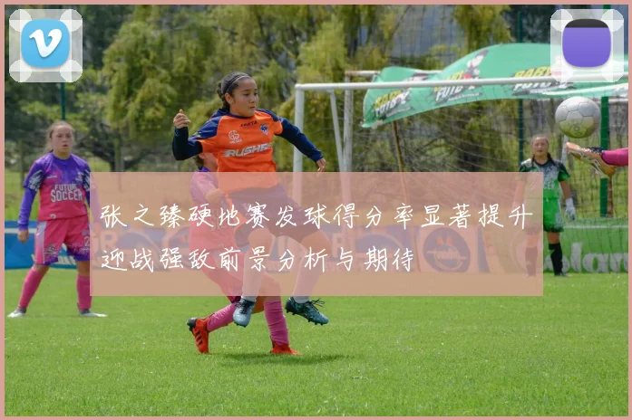 张之臻硬地赛发球得分率显著提升迎战强敌前景分析与期待