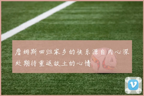 詹姆斯回归家乡的快乐源自内心深处期待重返故土的心情
