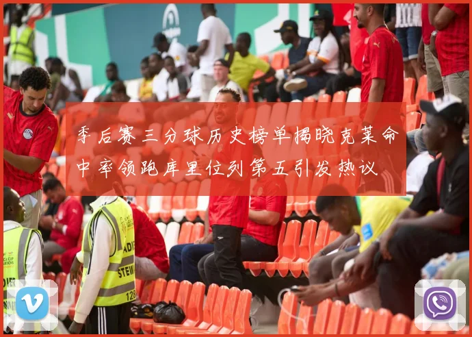 季后赛三分球历史榜单揭晓克莱命中率领跑库里位列第五引发热议